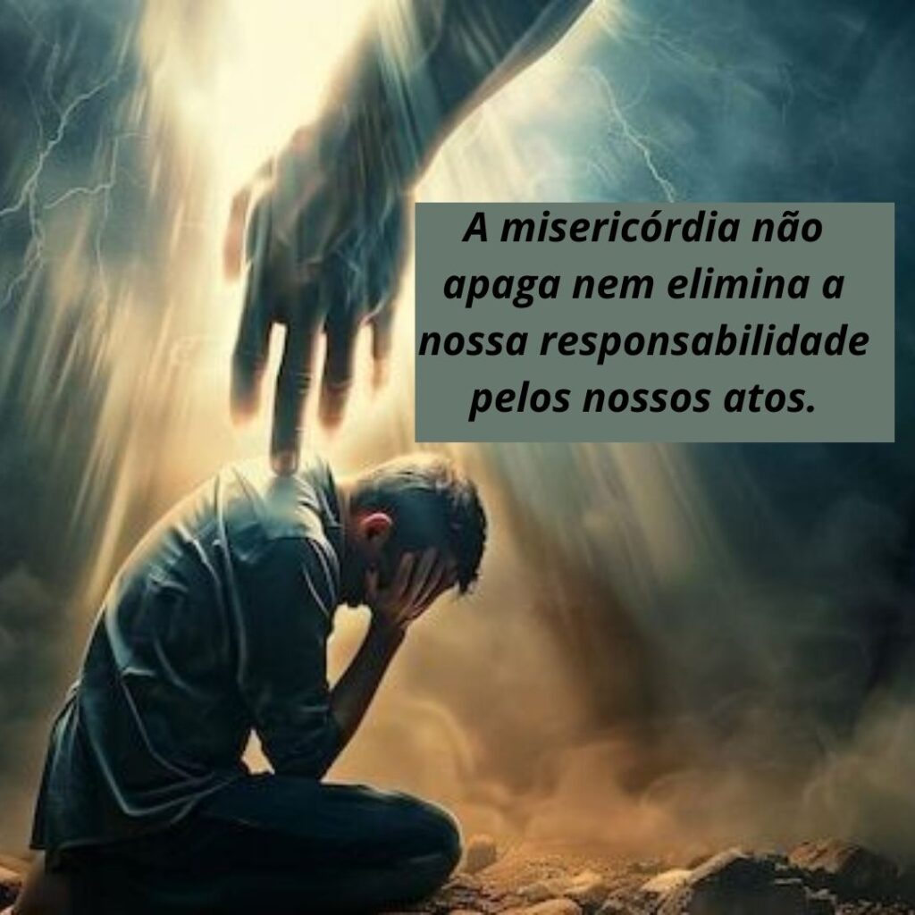 A Misericórdia Não Apaga a Nossa Responsabilidade pelos Nossos Atos