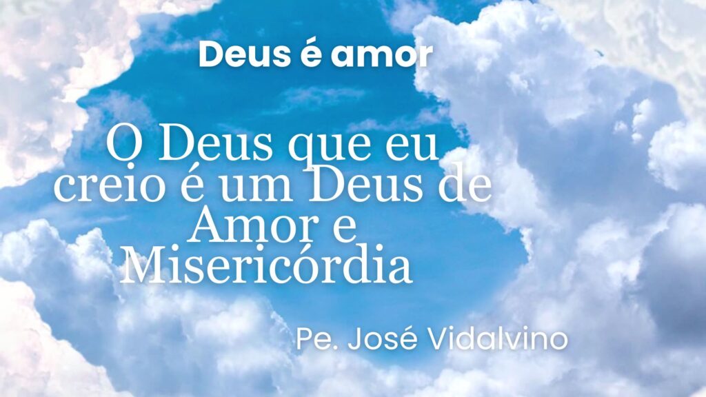 O Deus que eu Creio: Um Deus de Amor e Misericórdia
